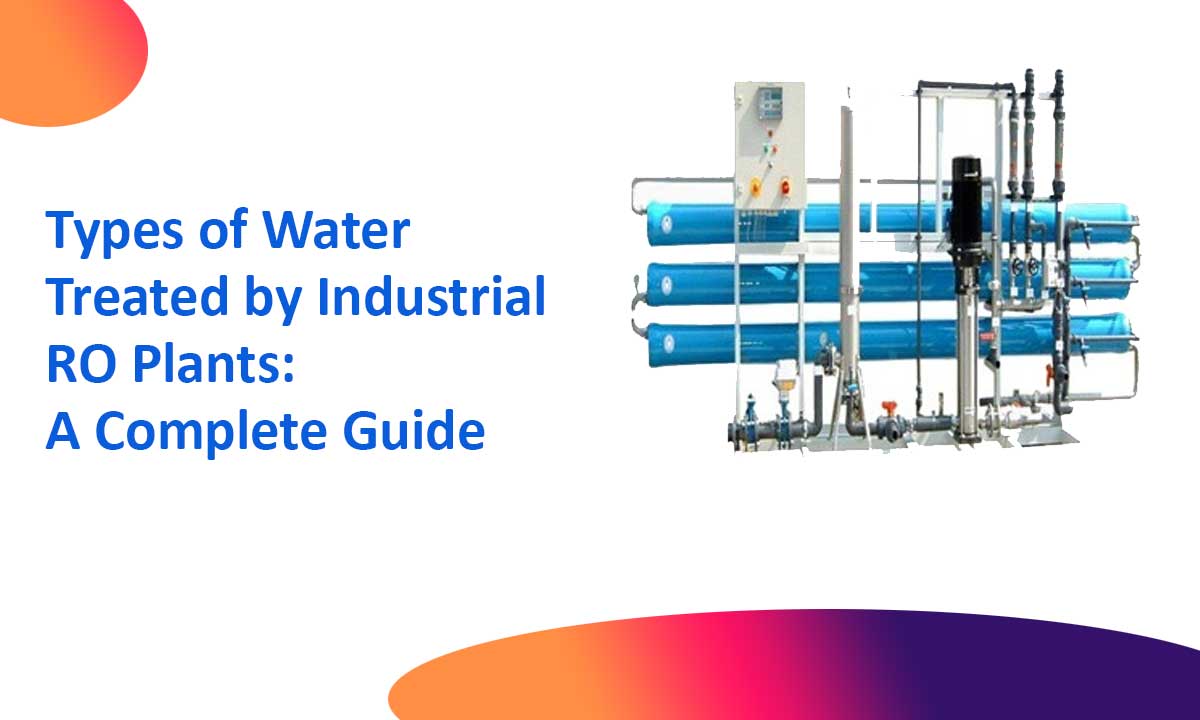 Types of Water Treated by Industrial RO Plants: A Complete Guide