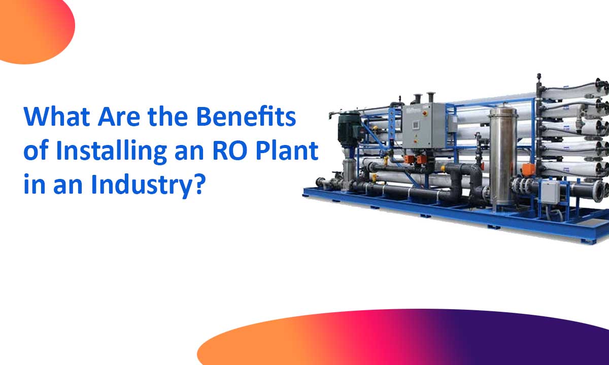 What Are the Benefits of Installing an RO Plant in an Industry